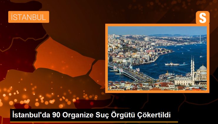 İstanbul’da 90 Organize Suç Örgütü Çökertildi